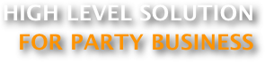 HIGH LEVEL SOLUTION
FOR PARTY BUSINESS